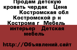 Продам детскую кровать-чердак › Цена ­ 9 500 - Костромская обл., Костромской р-н, Кострома г. Мебель, интерьер » Детская мебель   